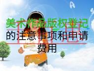 美術(shù)作品版權(quán)登記的注意事項(xiàng)和申請費(fèi)用是什么？
